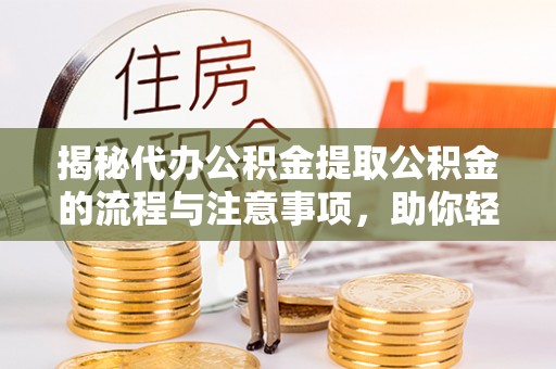 鸠江揭秘代办公积金提取公积金的流程与注意事项，助你轻松拿回属于你的钱
