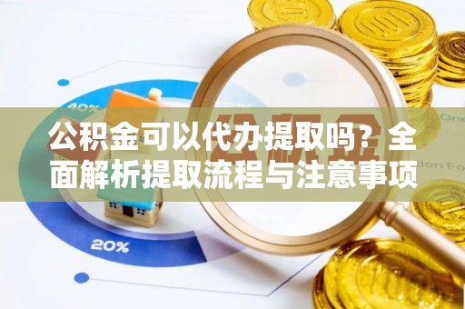 鸠江公积金可以代办提取吗？全面解析提取流程与注意事项