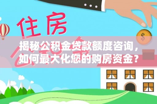鸠江揭秘公积金贷款额度咨询，如何最大化您的购房资金？