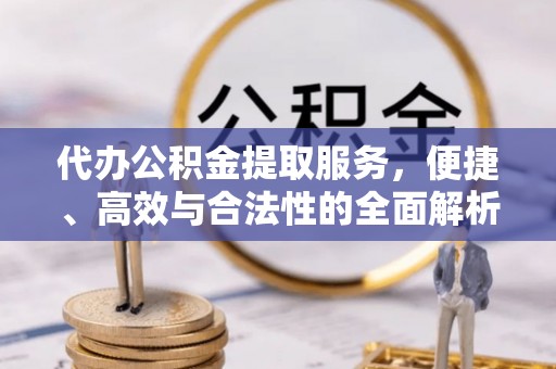 鸠江代办公积金提取服务，便捷、高效与合法性的全面解析