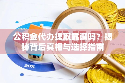 鸠江公积金代办提取靠谱吗？揭秘背后真相与选择指南