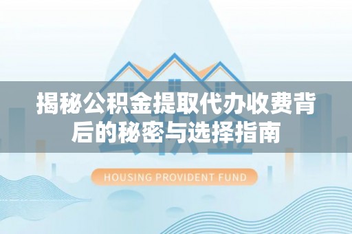 鸠江揭秘公积金提取代办收费背后的秘密与选择指南
