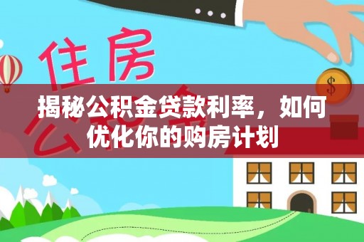 鸠江揭秘公积金贷款利率，如何优化你的购房计划