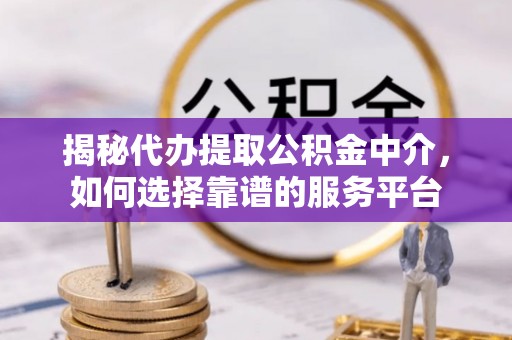 鸠江揭秘代办提取公积金中介，如何选择靠谱的服务平台
