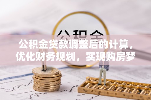鸠江公积金贷款调整后的计算，优化财务规划，实现购房梦想
