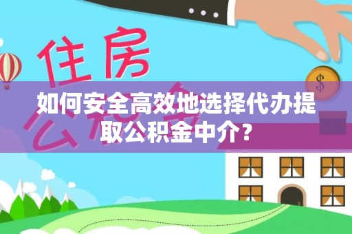鸠江如何安全高效地选择代办提取公积金中介？