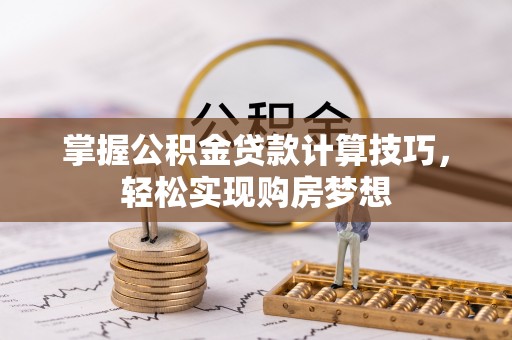 鸠江掌握公积金贷款计算技巧，轻松实现购房梦想