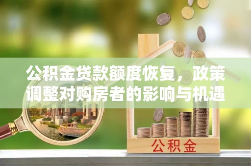 鸠江公积金贷款额度恢复，政策调整对购房者的影响与机遇