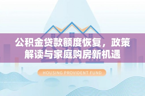 鸠江公积金贷款额度恢复，政策解读与家庭购房新机遇