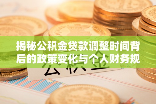 鸠江揭秘公积金贷款调整时间背后的政策变化与个人财务规划