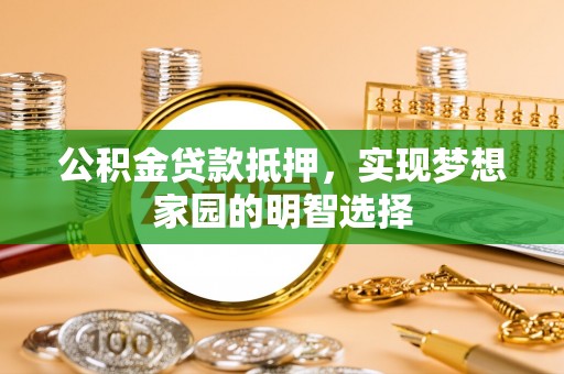 鸠江公积金贷款抵押，实现梦想家园的明智选择