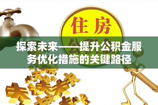 鸠江探索未来——提升公积金服务优化措施的关键路径