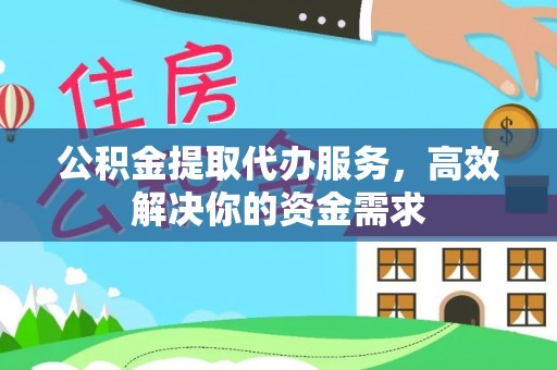 鸠江公积金提取代办服务，高效解决你的资金需求