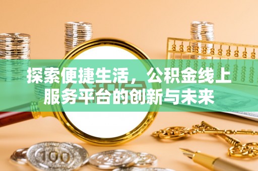 鸠江探索便捷生活，公积金线上服务平台的创新与未来