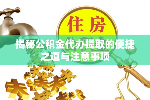 鸠江揭秘公积金代办提取的便捷之道与注意事项