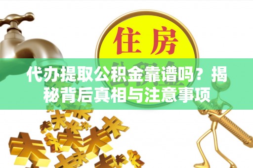 鸠江代办提取公积金靠谱吗？揭秘背后真相与注意事项