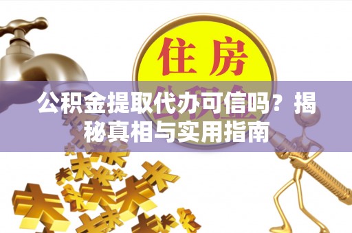鸠江公积金提取代办可信吗？揭秘真相与实用指南