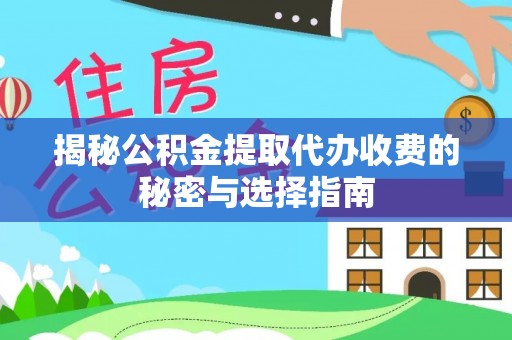 鸠江揭秘公积金提取代办收费的秘密与选择指南
