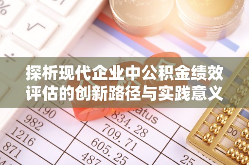 鸠江探析现代企业中公积金绩效评估的创新路径与实践意义