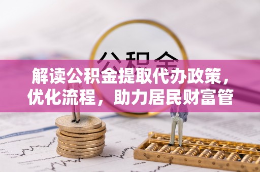 鸠江解读公积金提取代办政策，优化流程，助力居民财富管理