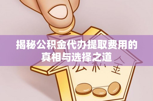 鸠江揭秘公积金代办提取费用的真相与选择之道