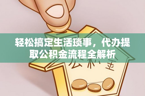 鸠江轻松搞定生活琐事，代办提取公积金流程全解析