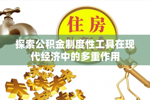 鸠江探索公积金制度性工具在现代经济中的多重作用