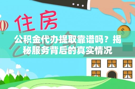 鸠江公积金代办提取靠谱吗？揭秘服务背后的真实情况
