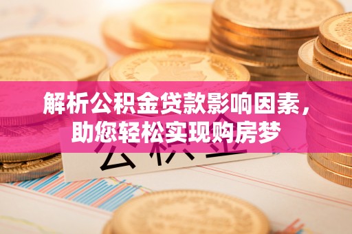 鸠江解析公积金贷款影响因素，助您轻松实现购房梦