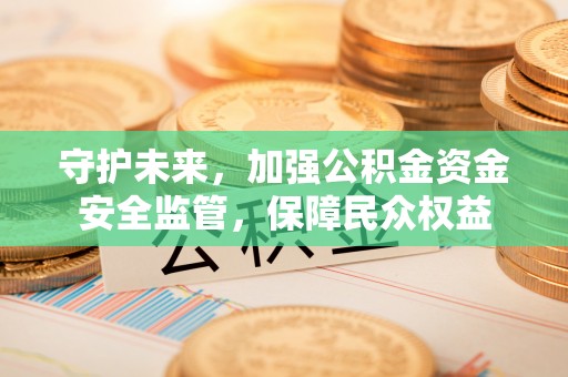 鸠江守护未来，加强公积金资金安全监管，保障民众权益
