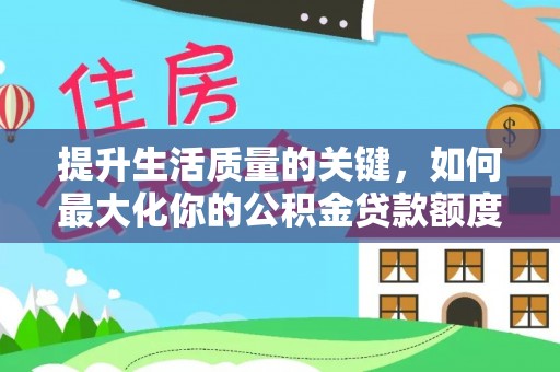 鸠江提升生活质量的关键，如何最大化你的公积金贷款额度