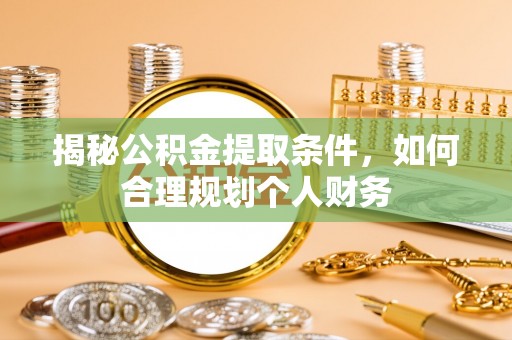 鸠江揭秘公积金提取条件，如何合理规划个人财务