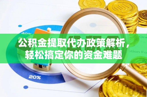 鸠江公积金提取代办政策解析，轻松搞定你的资金难题