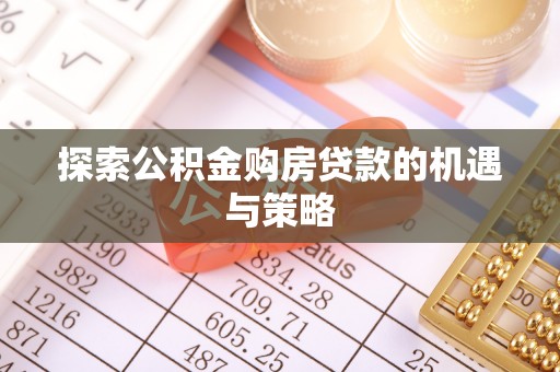 鸠江探索公积金购房贷款的机遇与策略