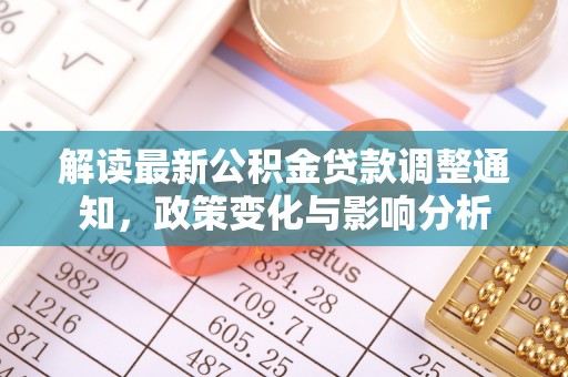 鸠江解读最新公积金贷款调整通知，政策变化与影响分析