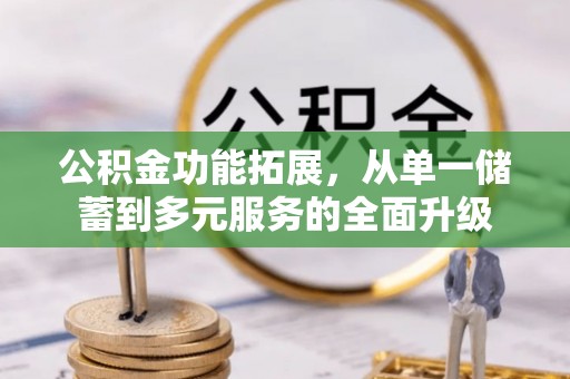 鸠江公积金功能拓展，从单一储蓄到多元服务的全面升级