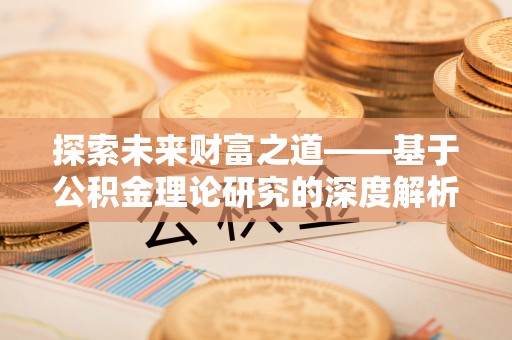 鸠江探索未来财富之道——基于公积金理论研究的深度解析