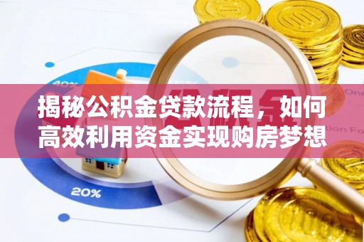 鸠江揭秘公积金贷款流程，如何高效利用资金实现购房梦想