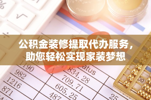 鸠江公积金装修提取代办服务，助您轻松实现家装梦想