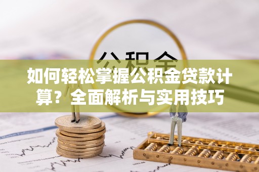 鸠江如何轻松掌握公积金贷款计算？全面解析与实用技巧