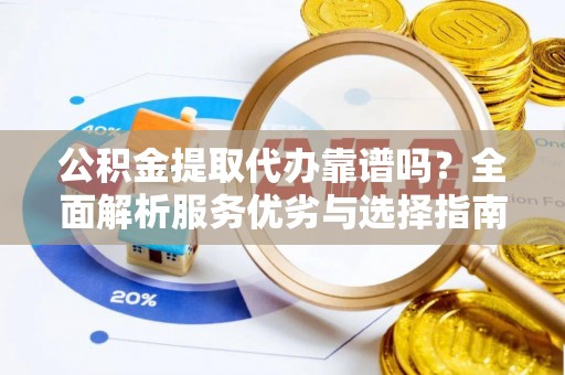 鸠江公积金提取代办靠谱吗？全面解析服务优劣与选择指南