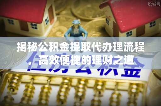 鸠江揭秘公积金提取代办理流程，高效便捷的理财之道