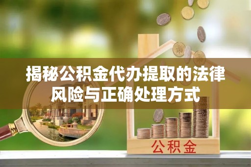 鸠江揭秘公积金代办提取的法律风险与正确处理方式