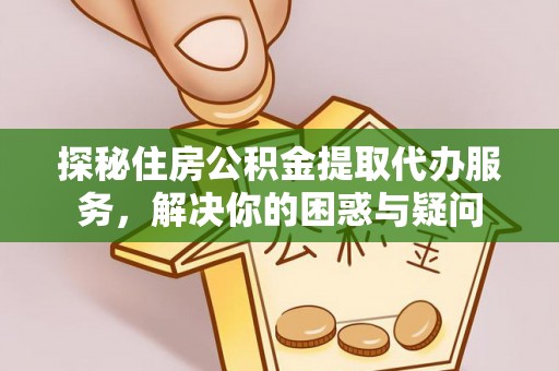 鸠江探秘住房公积金提取代办服务，解决你的困惑与疑问