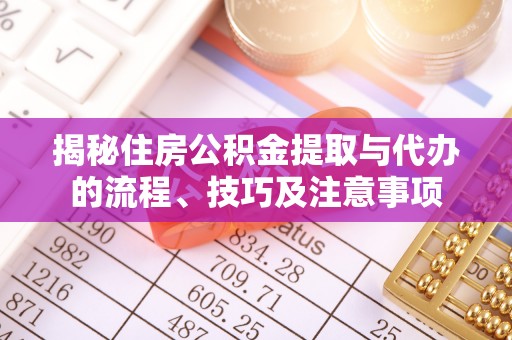 鸠江揭秘住房公积金提取与代办的流程、技巧及注意事项