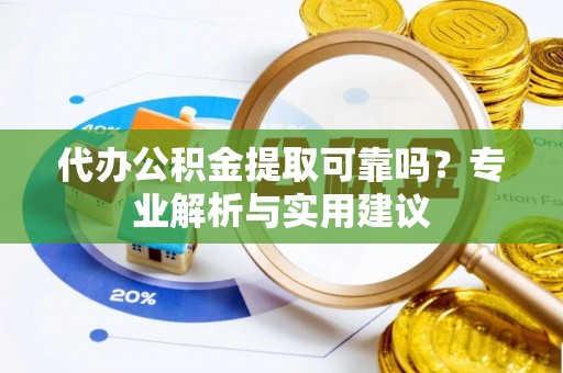鸠江代办公积金提取可靠吗？专业解析与实用建议