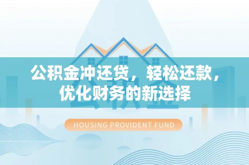鸠江公积金冲还贷，轻松还款，优化财务的新选择