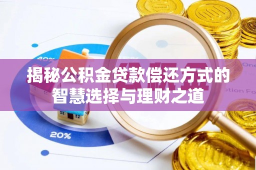 鸠江揭秘公积金贷款偿还方式的智慧选择与理财之道