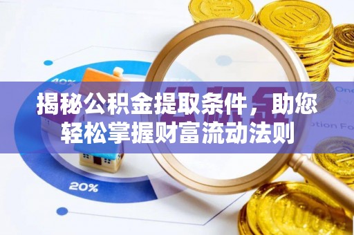 鸠江揭秘公积金提取条件，助您轻松掌握财富流动法则