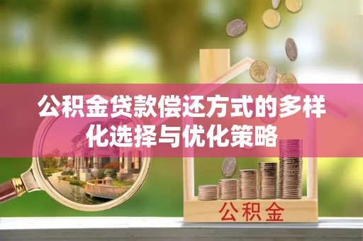 鸠江公积金贷款偿还方式的多样化选择与优化策略
